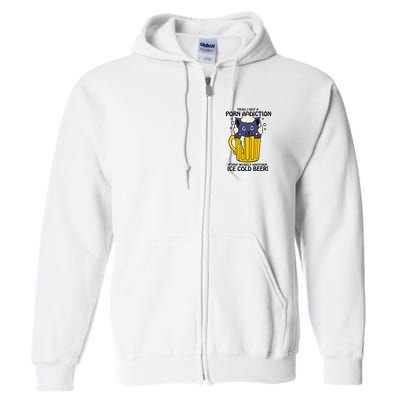 I Got A Porn Addiction Porn Myself Another Ice Cold Beer Full Zip Hoodie