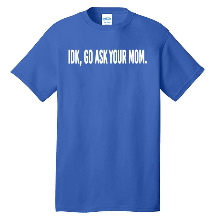 Idk Go Ask Your Mom Funny Tee Gift Tall T-Shirt