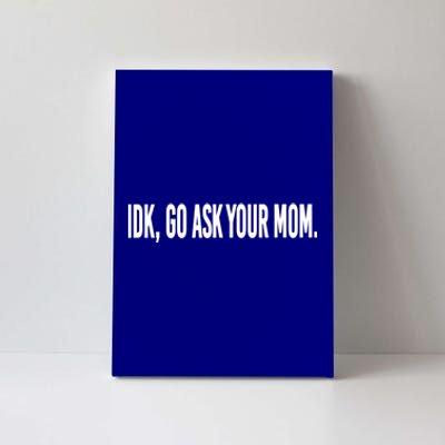 Idk Go Ask Your Mom Funny Tee Gift Canvas