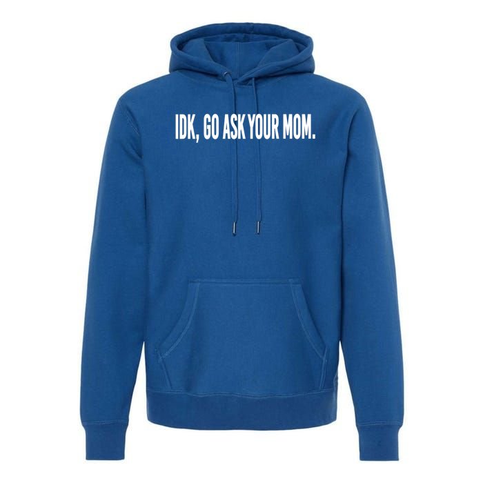 Idk Go Ask Your Mom Funny Tee Gift Premium Hoodie