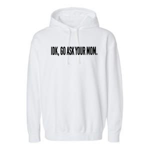 Idk Go Ask Your Mom Funny Tee Gift Garment-Dyed Fleece Hoodie