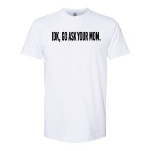 Idk Go Ask Your Mom Funny Tee Gift Softstyle CVC T-Shirt