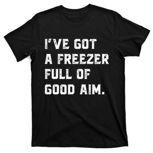 Ive Got A Freezer Full Of Good Aim Sarcastic Hunting Humor T-Shirt