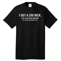 I Got A Dig Bick Funny Confusion Tall T-Shirt