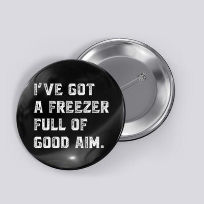 Ive Got A Freezer Full Of Good Aim Sarcastic Hunting Humor Button