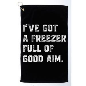 Ive Got A Freezer Full Of Good Aim Sarcastic Hunting Humor Platinum Collection Golf Towel