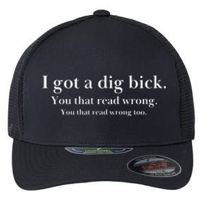 I Got A Dig Bick You That Read Wrong Too Flexfit Unipanel Trucker Cap