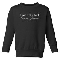 I Got A Dig Bick You That Read Wrong Too Toddler Sweatshirt