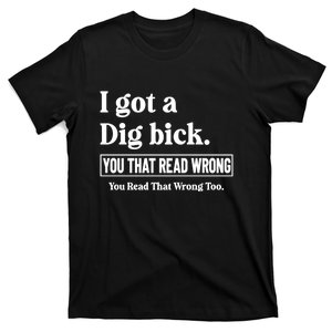 I Got A Dig Bick You That Read Wrong Funny Sarcastic T-Shirt