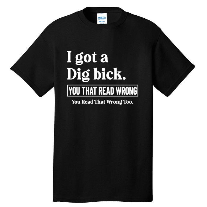 I Got A Dig Bick You That Read Wrong Funny Sarcastic Tall T-Shirt