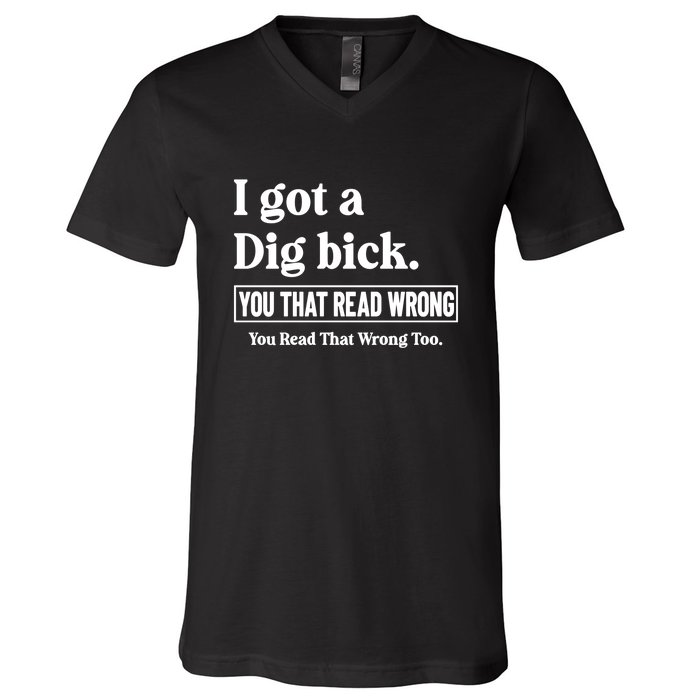 I Got A Dig Bick You That Read Wrong Funny Sarcastic V-Neck T-Shirt