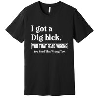 I Got A Dig Bick You That Read Wrong Funny Sarcastic Premium T-Shirt