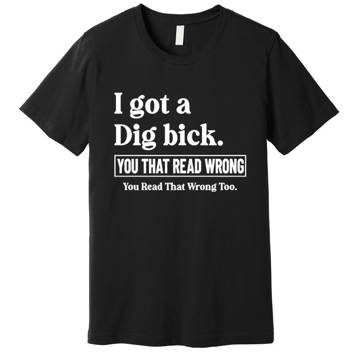 I Got A Dig Bick You That Read Wrong Funny Sarcastic Premium T-Shirt