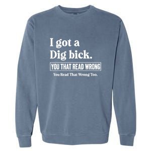 I Got A Dig Bick You That Read Wrong Funny Sarcastic Garment-Dyed Sweatshirt