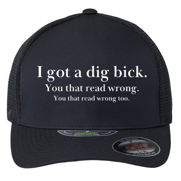 I Got A Dig Bick You That Read Wrong Too Flexfit Unipanel Trucker Cap