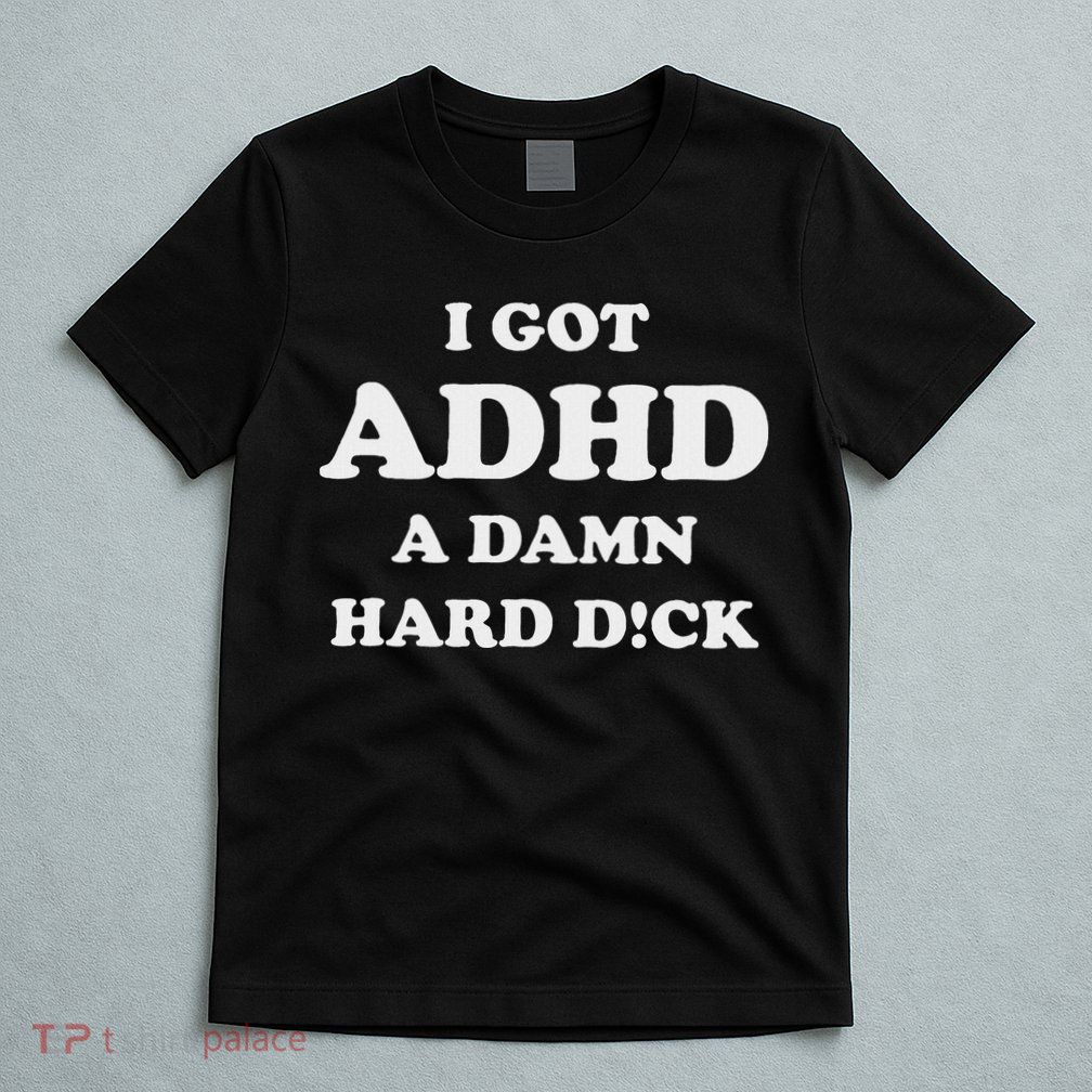 I Got Adhd A Damn Hard D T-Shirt