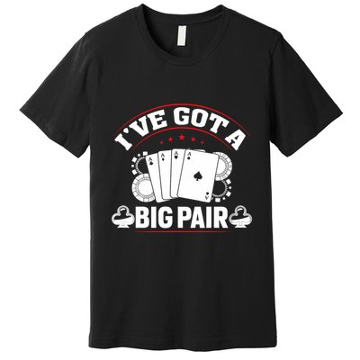 IVe Got A Big Pair Funny Poker Card Player Casino Gambler Premium T-Shirt