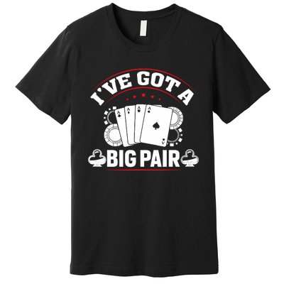 IVe Got A Big Pair Funny Poker Card Player Casino Gambler Premium T-Shirt