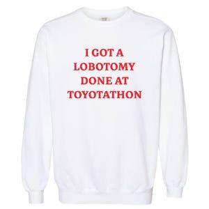 I Got A Lobotomy Done At Toyotathon Garment-Dyed Sweatshirt