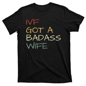 Ivf Got A Badass Wife Ivf Dad Transfer Day Ivf Daddy Infertility T-Shirt