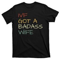 Ivf Got A Badass Wife Ivf Dad Transfer Day Ivf Daddy Infertility T-Shirt