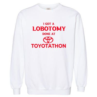 I Got A Lobotomy Done At Toyotathon Garment-Dyed Sweatshirt