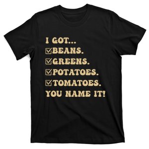 I Got Beans Greens Potatoes Tomatoes You Name It Funny Gag T-Shirt