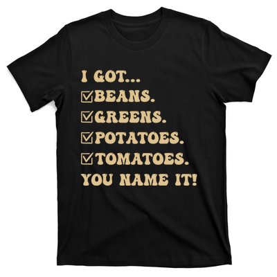 I Got Beans Greens Potatoes Tomatoes You Name It Funny Gag T-Shirt