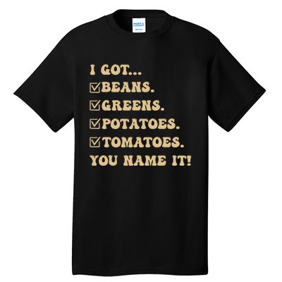 I Got Beans Greens Potatoes Tomatoes You Name It Funny Gag Tall T-Shirt