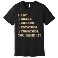 I Got Beans Greens Potatoes Tomatoes You Name It Funny Gag Premium T-Shirt