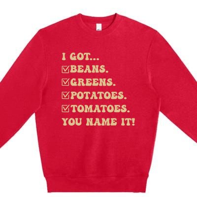 I Got Beans Greens Potatoes Tomatoes You Name It Funny Gag Premium Crewneck Sweatshirt