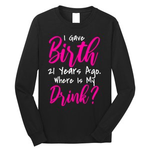 I Gave Birth 21 Years Ago Where's My Drink Long Sleeve Shirt