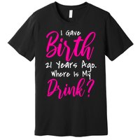 I Gave Birth 21 Years Ago Where's My Drink Premium T-Shirt