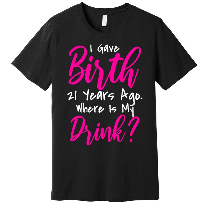 I Gave Birth 21 Years Ago Where's My Drink Premium T-Shirt