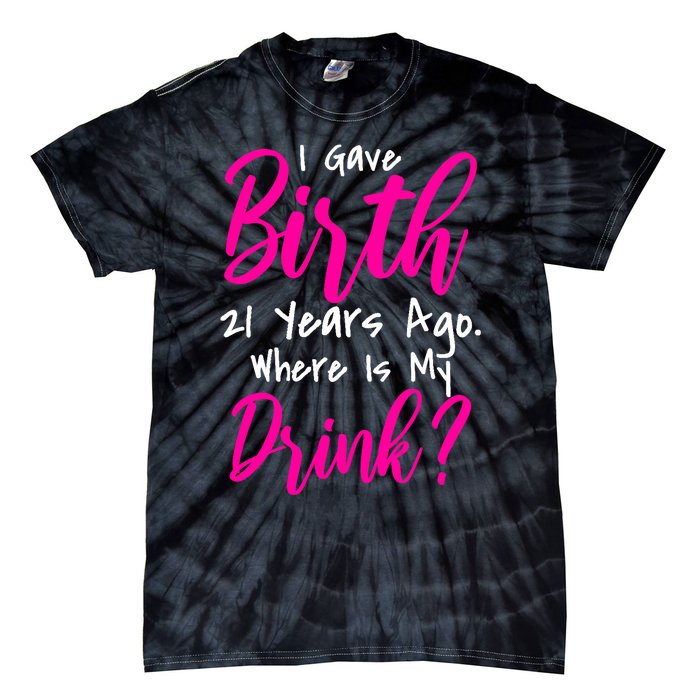 I Gave Birth 21 Years Ago Where's My Drink Tie-Dye T-Shirt