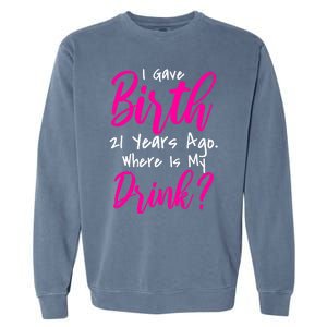 I Gave Birth 21 Years Ago Where's My Drink Garment-Dyed Sweatshirt