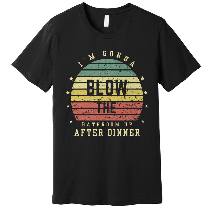 IM Gonna Blow The Bathroom Up After Dinner Adult Humor Meme Premium T-Shirt