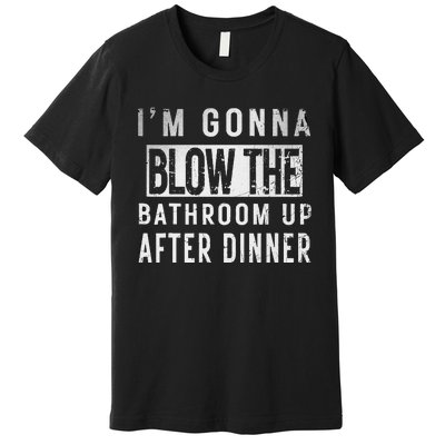 IM Gonna Blow The Bathroom Up After Dinner Funny Family Gag Premium T-Shirt