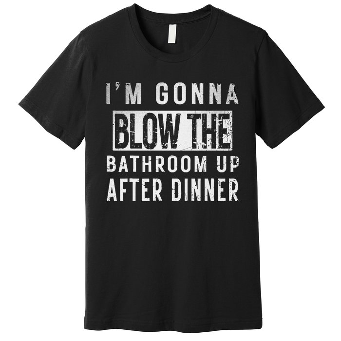 IM Gonna Blow The Bathroom Up After Dinner Funny Family Gag Premium T-Shirt