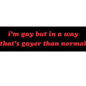 IM Gay But In A Way ThatS Gayer Than Normal Bumper Sticker