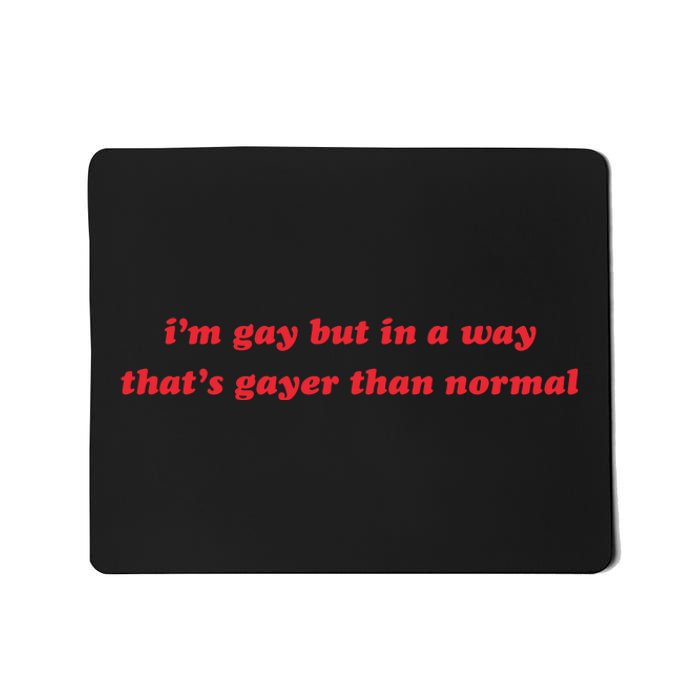 IM Gay But In A Way ThatS Gayer Than Normal Mousepad