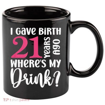 I Gave Birth 21 Years Ago Wheres My Drink 21st Birthday 11oz C Handle Ceramic Mug