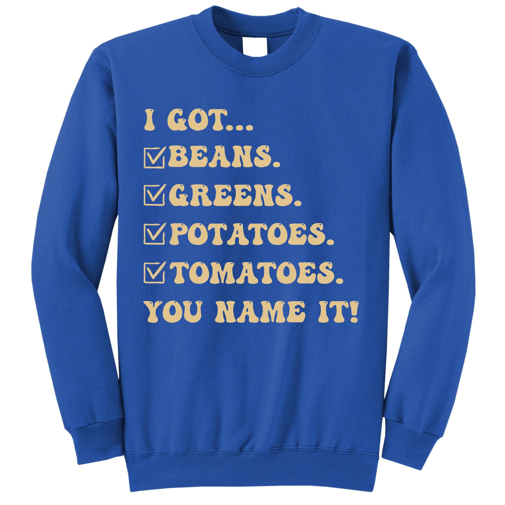 I Got Beans Greens Potatoes Tomatoes You Name It Funny Gag  Sweatshirt
