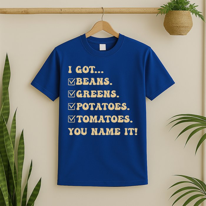 I Got Beans Greens Potatoes Tomatoes You Name It Funny Gag  T-Shirt