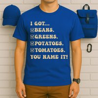 I Got Beans Greens Potatoes Tomatoes You Name It Funny Gag  T-Shirt