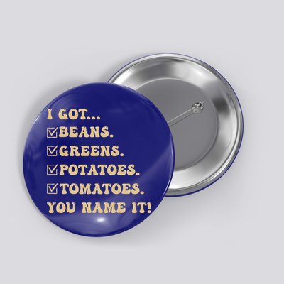 I Got Beans Greens Potatoes Tomatoes You Name It Funny Gag  Button