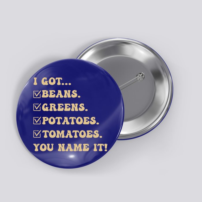 I Got Beans Greens Potatoes Tomatoes You Name It Funny Gag  Button