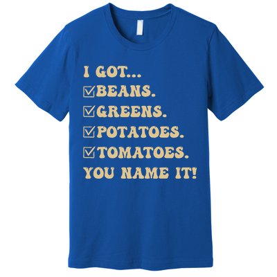 I Got Beans Greens Potatoes Tomatoes You Name It Funny Gag  Premium T-Shirt