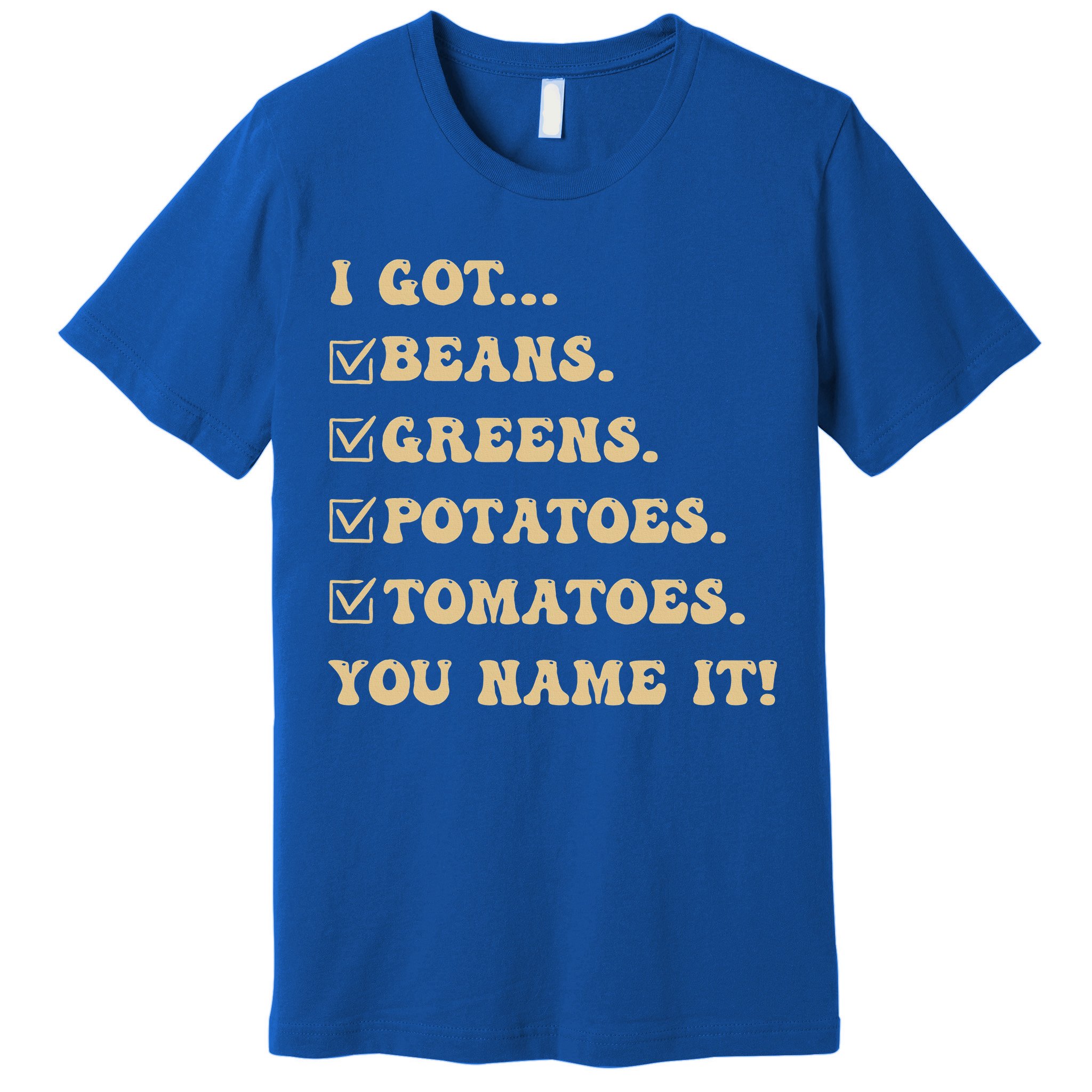 I Got Beans Greens Potatoes Tomatoes You Name It Funny Gag  Premium T-Shirt