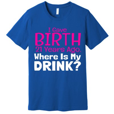 I Gave Birth 21 Years Ago Where's My I Mom Birthday Gift Premium T-Shirt